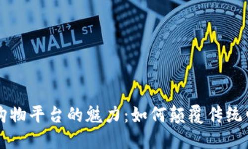 区块链购物平台的魅力:如何颠覆传统电商模式