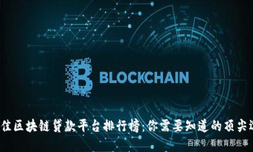 2023年最佳区块链贷款平台排行榜:你需要知道的顶尖选择与收益