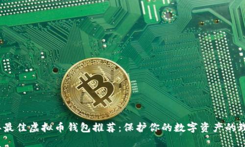 2023年最佳虚拟币钱包推荐:保护你的数字资产的理想选择