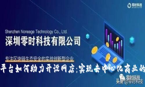 区块链平台如何助力开设网店:实现去中心化商业的新机遇