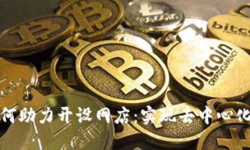 区块链平台如何助力开设网店:实现去中心化商业的新机遇