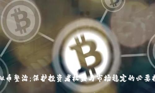 虚拟币整治:保护投资者权益与市场稳定的必要措施