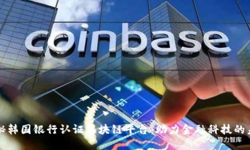 揭秘韩国银行认证区块链平台:助力金融科技的未来