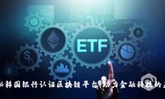 揭秘韩国银行认证区块链平台：助力金