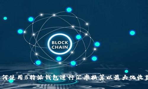如何使用B特派钱包进行汇率换算以最大化收益？