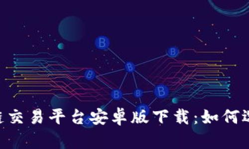  игровoy区块链交易平台安卓版下载：如何选择最适合您的交易所