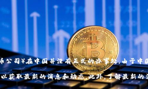 截至我最后的数据更新（2023年10月），BitP（通常指BitP，可能是指一些相关的区块链或加密货币公司）在中国并没有正式的办事处。由于中国对加密货币和相关业务的监管相对严格，许多国际加密货币公司可能选择不在中国设立办事处。

需要注意的是，加密货币行业变化迅速，因此我建议您访问BitP的官方网站或相关社交媒体平台，以获取最新的消息和动态。此外，了解最新的法律和政策也非常重要，以便做出准确的判断。如果有其他问题或需要更详细的信息，请随时问我！