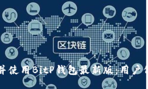 如何安全下载并使用BitP钱包最新版:用户价值与收益指南