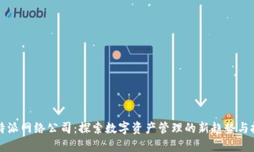 比特派网络公司:探索数字资产管理的新趋势与技巧