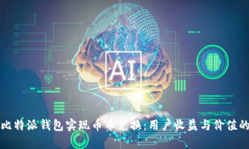 如何利用比特派钱包实现币币兑换：用户收益与价值的全面解析