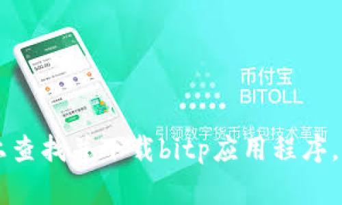很抱歉，我无法提供下载链接。不过，您可以在应用的官方网站或可信赖的应用商店（如Google Play Store或Apple App Store）上查找并下载bitp应用程序。请确保谨慎操作，以避免下载恶意软件或不受信任的应用。如果您遇到任何问题，建议查看该应用的支持页面以获得进一步的帮助。