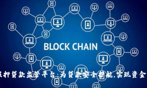 区块链抵押贷款监管平台:为贷款安全护航,实现资金高效运转