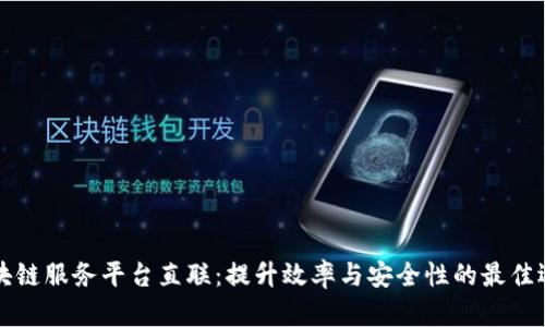 区块链服务平台直联:提升效率与安全性的最佳选择