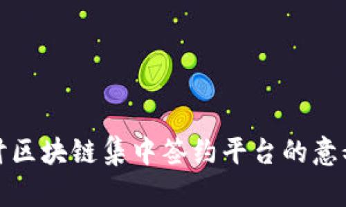深入探讨区块链集中签约平台的意义与价值