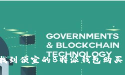 如何找到便宜的B特派钱包购买渠道？