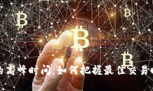 揭秘虚拟币交易的高峰时间:如何把握最佳交易时机以最大化收益