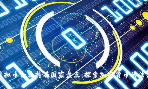 全球虚拟币合法持有国家盘点：探索加密货币的法律前沿