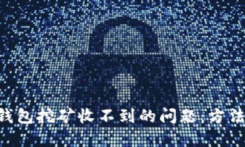 解决B特派钱包挖矿收不到的问题:方法与技巧一览