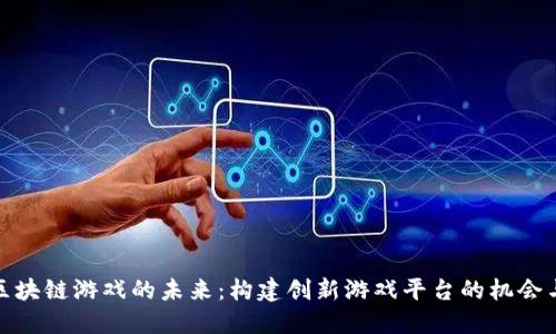 探索区块链游戏的未来:构建创新游戏平台的机会与挑战