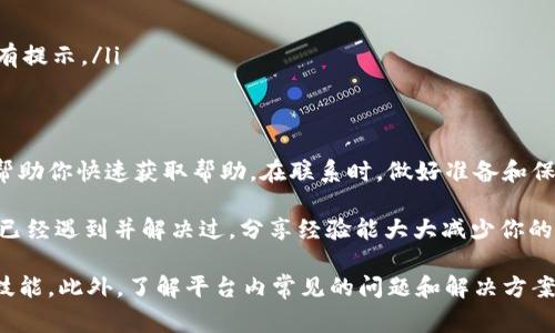 关于“BITP”平台的客服信息，首先需要确认你所提及的“BITP”是否为特定的加密货币交易平台或是其他类型的服务。通常，加密货币交易平台都会提供客服渠道以便用户能够解决在使用过程中的各种问题。

BITP客服电话的获取方式
如果BITP是你关注的加密货币交易平台，了解其客服信息至关重要。一般情况下，用户可以通过以下几种方式获取BITP的客服热线：
ul
    listrong官方网站：/strong访问BITP的官方网站，通常首页会提供客服联系方式，包括电话、邮件或在线客服的链接。/li
    listrong社交媒体：/strong许多交易平台在社交媒体上有官方账号，例如Twitter、Facebook、Telegram等，用户可以通过这些渠道与客服取得联系。/li
    listrong用户社区：/strong加入BITP的用户社区，像是Reddit或者相关论坛，常常会有经验丰富的用户分享客服的联系方式。/li
    listrong常见问题页面：/strong许多平台会在其帮助中心或FAQ部分提供联系信息，用户可以先查看这些内容。/li
/ul

联系客服需要注意的事项
在联系BITP客服时，有几个事项是值得注意的，以确保你的问题能得到及时和有效的解决：
ul
    listrong准备相关信息：/strong在联系之前，最好准备好你的账户信息（如用户名、注册邮箱）、具体问题描述等，便于客服更快地帮助你。/li
    listrong注意时区：/strong如果BITP的客服不在你的时区，可能需要注意联系的时间，确保能在客服在线时进行沟通。/li
    listrong保持冷静：/strong遇到问题时，务必保持冷静、礼貌和专业，有助于更快速地获得帮助。/li
/ul

常见问题解答
在联系客服之前，先自行查找答案也是一个明智的选择。下面是一些可能在BITP平台上用户常见的问题：
ul
    listrong如何开户？/strong通常在官方网站上会有详细的开户指导，确保你按照指示完成注册。/li
    listrong如何提现？/strong不同的平台对提现有不同的政策，最好提前了解相关流程。/li
    listrong遇到密码问题怎么办？/strong大多数平台都提供找回密码的功能，具体步骤也会在官方网站上有提示。/li
/ul

总结
找到BITP的客服电话和联系方式是使用该平台的重要环节。通过官方网站、社交媒体及用户社区等渠道，可以帮助你快速获取帮助。在联系时，做好准备和保持冷静，不仅能提升沟通效率，还有助于问题更快的解决。

如果你在尝试过程中遇到麻烦，也可以尝试其他用户的经验分享，在社区内寻求帮助。有些问题，往往其他用户已经遇到并解决过，分享经验能大大减少你的困惑时间。

总的来说，无论是新用户还是老用户，掌握联系客服的各种方式与技巧，都是在使用BITP等平台时的一项基础技能。此外，了解平台内常见的问题和解决方案，也有助于提高你的使用效率。希望以上信息能够帮助你更顺利地使用BITP平台，并享受数字货币交易的乐趣。