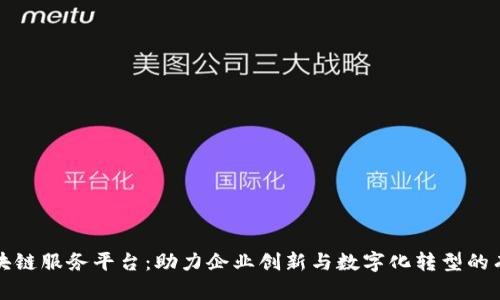 全国区块链服务平台:助力企业创新与数字化转型的有力工具