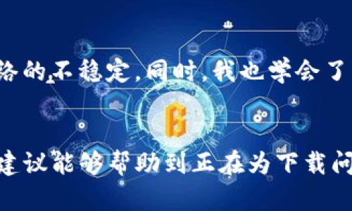 比特派钱包怎么下不了？教你解决下载问题！

比特派钱包, 下载问题, 手机钱包, 数字货币, 安全性/guanjianci

1. 比特派钱包简介
比特派钱包（BitPie Wallet）是一款专注于安全性和用户体验的数字货币钱包，支持包括比特币、以太坊等多种主流数字资产。其简单易用的界面和强大的安全保障机制，使其在数字货币用户中受到广泛欢迎。这款钱包不仅具有存储、转账功能，还支持兑换和交易，为用户提供便利。

2. 下载比特派钱包的基本步骤
通常情况下，用户在下载比特派钱包时，可通过官方网站或应用商店进行操作。以安卓用户为例，可以在 Google Play 或者其他安卓应用市场输入“比特派钱包”进行搜索并下载；而苹果用户则可以在 App Store 中进行相应的下载。这些步骤看似简单，但有时却会遇到各类问题。

3. 常见的下载问题分析
很多用户在下载比特派钱包时会遭遇一些常见的问题，下面我将结合不同的情况给出一些分析与解决方案。

4. 网络问题导致下载失败
网络环境的不稳定可能会直接导致下载失败。如果你的手机信号差或者Wi-Fi不稳定，下载过程可能中途被终止。此时，建议你检查网络连接，尝试切换网络环境，例如从Wi-Fi切换至数据流量，或重启路由器，然后重新尝试下载。

5. 手机存储空间不足
大家或许都知道，手机存储空间的不足也是一个常见问题。如果你的手机存储已经接近饱和，那么就很可能无法下载新的应用。为了解决这个问题，建议用户定期清理手机内存，删除一些不常用的应用或照片，以释放空间。如果你的手机支持外部存储卡，也可以考虑将一些数据转移到存储卡上。

6. 应用市场地区限制
有些情况下，下载问题可能与应用市场的地区限制有关。有些应用在特定地区不可用，可能是因为法律法规的问题，或者开发者限制了某些地区的下载权限。如果发现这种情况，可以尝试更改手机的App Store地区设置，或者使用VPN连接至其他地区网络进行下载。

7. 安卓系统不兼容
对于安卓用户来讲，操作系统的版本兼容性也是一个潜在障碍。比特派钱包可能需要某个特定版本的安卓系统才可以顺利下载与运行。检查一下你的设备系统版本，如果过于陈旧，可能需要更新系统或选择更为兼容的低版本应用进行安装。

8. 错误的文件来源
有时候人们会通过不明链接或第三方网站下载比特派钱包，这样的渠道不仅不安全，且往往会导致下载失败，甚至下载到带有病毒的伪应用。因此，务必确保只通过官方网站或可信赖的应用市场下载比特派钱包。

9. 手机安全设置导致的下载阻碍
手机的安全设置或者防毒软件可能会阻止某些应用的下载，因其可能将比特派钱包视为潜在威胁。如果你在下载时遇到警告提示，可以考虑暂时关闭防毒软件，然后再次尝试下载。不过，务必要在下载完成后及时开启安全防护措施，以保护手机不受潜在威胁。

10. 重启设备与使用清理工具
在面对下载问题时，重启设备往往是一种简单有效的解决办法。重启后，系统将会重新加载所有的应用和系统功能，有时能够清除掉一些临时的故障。此外，可以使用手机自带的清理工具，清除缓存及不必要的文件，或通过第三方清理软件释放更多空间。

11. 更新系统或应用市场
确保你所使用的应用市场和手机操作系统是最新版本。过时的系统或应用市场可能影响许多应用的下载与更新。如果未能及时更新，建议查阅相关资料进行手动更新，以保障你能顺利下载比特派钱包及其他应用。

12. 直接访问官方网站
如果应用市场的下载一直无法实现，不妨考虑直接前往比特派钱包的官方网站，查看是否提供APK下载链接。在官网下载的应用一般比较安全，并且适配性更好。不过需注意下载过程中要保持网络的稳定，避免中断。

13. 终极备选方案——联系技术支持
如果以上方法都无法解决你的下载问题，可以考虑直接联系比特派钱包的技术支持，寻求他们的帮助。有时，特定的系统问题或设备问题可能需要专业人员的指导与解决。

14. 个人总结与经验分享
个人在使用数字货币钱包过程中，曾遇到过多次下载及安装的问题。有时是因为手机空间不足，然后在删掉一堆不再使用的旧应用后才能顺利下载；有时则是因为网络的不稳定。同时，我也学会了防止在非官方途径下获取应用，这虽然有时可能导致错过一些更新，但安全性无疑是最优先考虑的因素。在此分享给大家，希望能帮助大家更顺利地使用比特派钱包！

15. 结语
无论是比特派钱包还是其他任何应用，下载过程中遇到问题都是非常普遍的情况，理清思路，采取合适的解决方法往往能够带来意想不到的效果。希望以上的分析与建议能够帮助到正在为下载问题烦恼的你，早日顺利使用比特派钱包，投资数字货币的道路上少走弯路！
