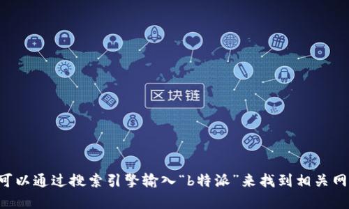很抱歉，我无法提供特定网站的URL。不过，你可以通过搜索引擎输入“b特派”来找到相关网站。如果你有其他问题或需要帮助，请告诉我！