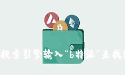 很抱歉，我无法提供特定网站的URL。不过，你可以通过搜索引擎输入“b特派”来找到相关网站。如果你有其他问题或需要帮助，请告诉我！