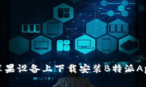 全方位解析：如何在苹果设备上下载安装B特派App，提升您的办公效率