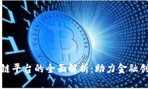 云南工行区块链平台的全面解析:助力金融创新与服务升级