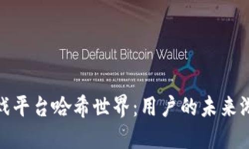探索区块链游戏平台哈希世界:用户的未来游戏体验与收益