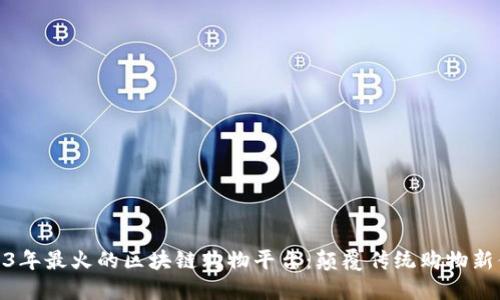 2023年最火的区块链购物平台:颠覆传统购物新体验