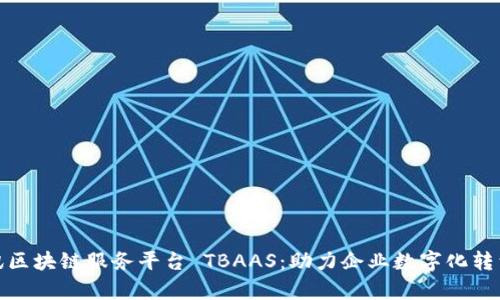 深入解析腾讯区块链服务平台 TBAAS:助力企业数字化转型的全新机遇