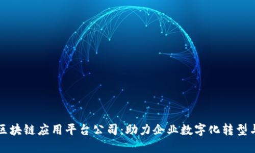 杭州区块链应用平台公司:助力企业数字化转型与创新