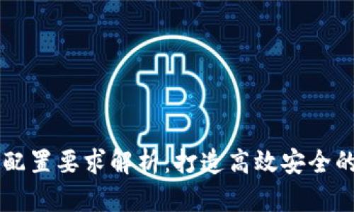 区块链平台配置要求解析:打造高效安全的区块链应用