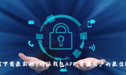 如何下载最新的B特派钱包APP，苹果用户的最佳选择
