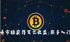 如何在虚拟币市场获得百亿收益：新手
