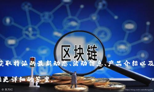 特派的官方微信公众号可以通过搜索“特派”或其英文名“B Special”来找到。在微信公众号中，用户可以获取特派的最新动态、活动信息、产品介绍以及相关服务的咨询。通常，官方公众号也会定期发布一些优惠活动和用户互动内容，增加用户参与感和粘性。

如果你具体指的是某个公司的官方微信公众号或特定行业的特派服务，还请提供更多信息，以便为你提供更详细的答案。