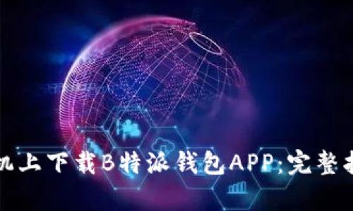 如何在苹果手机上下载B特派钱包APP:完整指南与优势分析