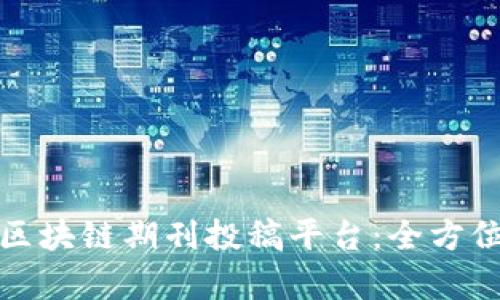 如何选择合适的区块链期刊投稿平台：全方位解析与实用建议