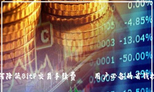 如何降低BitP交易手续费——用户必备的省钱技巧