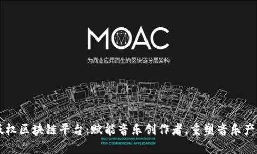 音乐版权区块链平台：赋能音乐创作者，重塑音乐产业未来