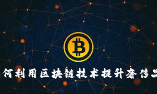 区块链奢侈品平台:如何利用区块链技术提升奢侈品的可信度与用户体验