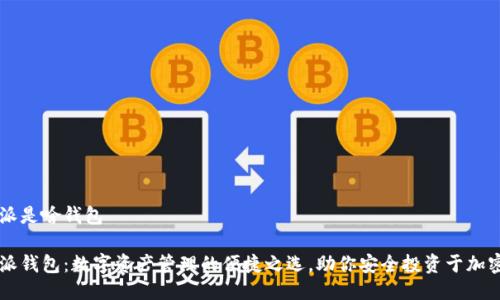 比特派是啥钱包

比特派钱包：数字资产管理的便捷之选，助你安全投资于加密货币