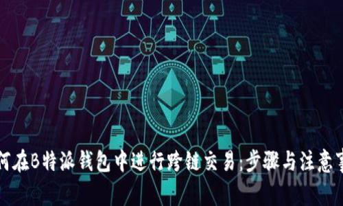 如何在B特派钱包中进行跨链交易:步骤与注意事项
