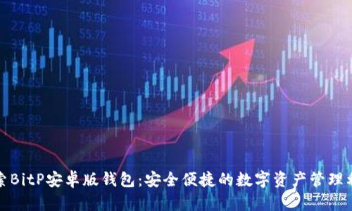 探索BitP安卓版钱包:安全便捷的数字资产管理利器