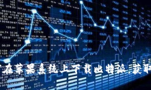 详细解读:如何在苹果系统上下载比特派,获取最佳使用体验