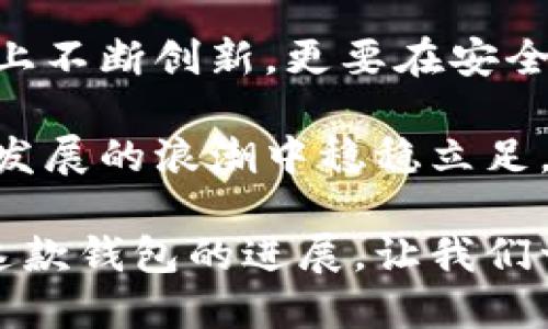 比特派的升级：探索更强大的功能和用户友好体验

比特派, 升级, 功能, 用户体验, 数字货币/guanjianci

比特派的背景及发展历程
比特派（Bitpie）作为一款流行的数字货币钱包，致力于为用户提供安全、便捷的加密货币管理服务。自其发布以来，比特派经历了多个版本的迭代，不断推出新的功能，以顺应快速发展的区块链技术和日益多样化的用户需求。在这个互联网时代，用户对数字货币的管理方式要求更高，因此升级成为了必然的趋势。

最近的升级是否值得关注？
近期，有不少用户在社群中询问比特派是否进行了升级，答案是肯定的。比特派在最近的版本更新中，推出了一系列新功能，旨在提升用户体验和安全性。这些更新不仅包括界面的，还有钱包安全性和交易速度的提升。

功能的增强与用户体验的提升
比特派的升级集中在几个核心功能上。首先，新版本的用户界面更加，用户操作起来更加流畅。为了使得即使是新手用户也能快速上手，比特派了导航设计，确保每一项功能都能够触手可及。

其次，安全性方面也做了不少改进。例如，在交易环节，用户可以开启双重验证，确保每一次交易都经过严密的身份验证，这一功能极大提升了安全系数。此外，引入了新的加密技术，使得用户的资产更加安全。

用户反馈与市场反应
对于这次升级，用户反响各异。一部分用户对比特派的新功能表示满意，认为更新后的界面更加容易操作，尤其是在资产管理和交易方面，体验有了显著改善。还有用户提到，通过新版本钱包的安全性增强，让他们感受到了一种安心，尤其是在数字货币频繁波动的市场环境中。

然而，也有一些用户持保留态度，他们认为除了外观设计的改变外，实际功能的创新性还有待提升。他们希望看到更多针对区块链技术的应用和更灵活的资产管理工具，例如更多链的支持和更复杂交易策略的实现。

比特派的市场定位及未来展望
在当前数字货币钱包市场中，比特派一直努力保持其竞逐优势。作为一款多功能数字钱包，其不仅支持比特币，还兼容以太坊等主流代币，未来的发展方向也将与行业趋势密切相关。市场分析显示，随着越来越多的人参与加密货币交易，数字钱包的用户需求将持续增加。

个人经验分享：如何评估数字钱包的优劣
作为一名数字货币的早期使用者，我在选择数字钱包时也曾遇到过许多困惑。除了安全性和易用性，我还看重钱包的社区支持和技术更新速度。比特派在这一点上做得比较好，不仅有活跃的用户社区，还有及时的技术支持和更新。对于新用户来说，关注这些方面能够大大减少在使用过程中的坑。

总结与展望
比特派的最近升级无疑为其用户带来了更好的体验，但市场总是变化莫测。随着竞争的加剧，技术的迅速发展，未来的数字钱包不仅需要在功能上不断创新，更要在安全性上不断提升。无论是老用户还是新用户，选择适合自己的钱包，了解其功能和未来发展，才能在这个复杂的数字货币世界中游刃有余。

随着比特派不断更新迭代，我们期待它能够推出更多实用的功能，并在用户反馈的基础上做出更为积极的调整。只有这样，才能在数字货币快速发展的浪潮中稳稳立足，满足用户日益增长的需求。

对于数字经济与区块链技术感兴趣的人士，了解比特派的升级和市场动态无疑是认识这个行业的一个窗口。在未来的日子里，我们将不断关注这款钱包的进展，让我们一起期待比特派在数字货币世界中的表现吧。
