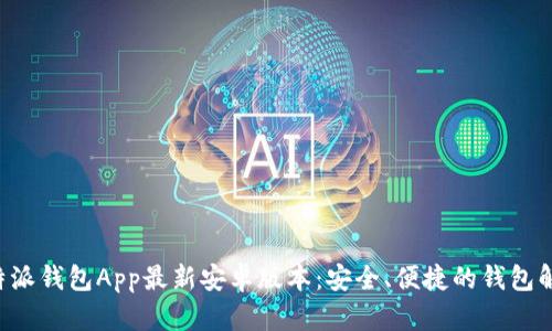 获取B特派钱包App最新安卓版本:安全、便捷的钱包解决方案
