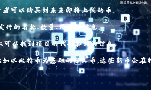 关于还未发行的虚拟币，具体的名称和信息往往取决于市场动态、项目的发展和发布计划。许多新币在社区或者ICO（首次代币发行）阶段时会被提及，但在正式发行之前，这些币的具体名称和相关信息可能不太容易获得。

如果你对于某个特定项目或类型的虚拟币有兴趣，建议关注相关的加密货币新闻网站、社交媒体或区块链社区，例如Twitter、Reddit或Telegram等，这些平台上可能会有即将发行的虚拟币的最新信息。

同时，以下是一些可能出现的情况：

1. **预售和ICO**：很多新的虚拟币在正式发行之前，都会进行预售或ICO。这时候，投资者可以购买到未来即将上线的币。

2. **白皮书**：许多新项目会发布白皮书，这是项目的详细说明书，上面会有关于代币发行的名称、数量、用途等信息。

3. **开发者社区**：一些新兴的虚拟币可能在特定的论坛或社区中讨论，比如GitHub上可以找到项目的代码和相关信息。

4. **著名项目的衍生币**：一些已知的加密货币项目可能会以其名义推出新的项目，比如以比特币为基础的分叉币，这些新币会在特定的事件发生时推出。

总体来说，寻找尚未发行的虚拟币需要保持信息的敏感性和获取渠道的多样性。